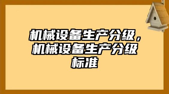 機(jī)械設(shè)備生產(chǎn)分級，機(jī)械設(shè)備生產(chǎn)分級標(biāo)準(zhǔn)