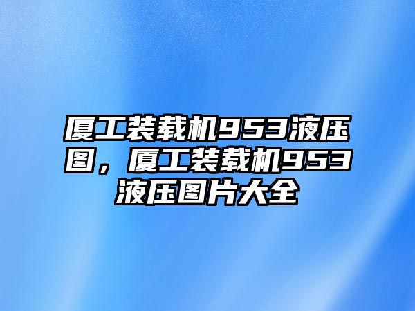 廈工裝載機(jī)953液壓圖，廈工裝載機(jī)953液壓圖片大全