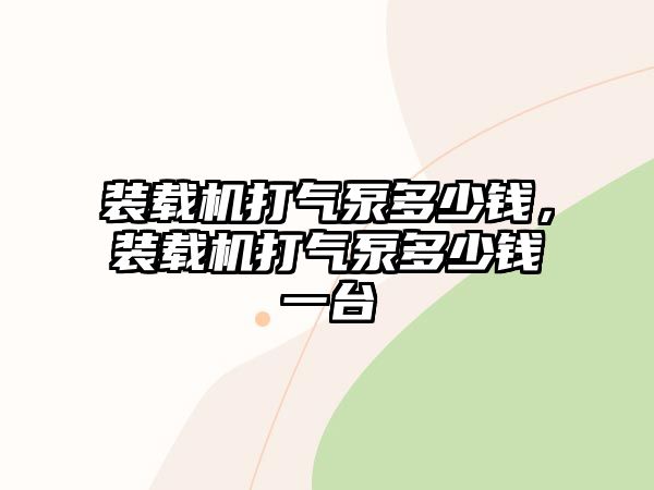 裝載機打氣泵多少錢，裝載機打氣泵多少錢一臺