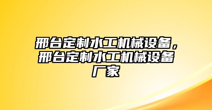 邢臺定制水工機(jī)械設(shè)備，邢臺定制水工機(jī)械設(shè)備廠家