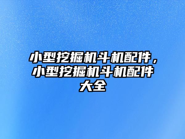 小型挖掘機斗機配件，小型挖掘機斗機配件大全