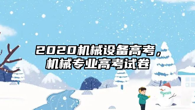 2020機械設備高考，機械專業(yè)高考試卷