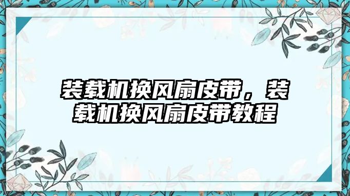 裝載機(jī)換風(fēng)扇皮帶，裝載機(jī)換風(fēng)扇皮帶教程