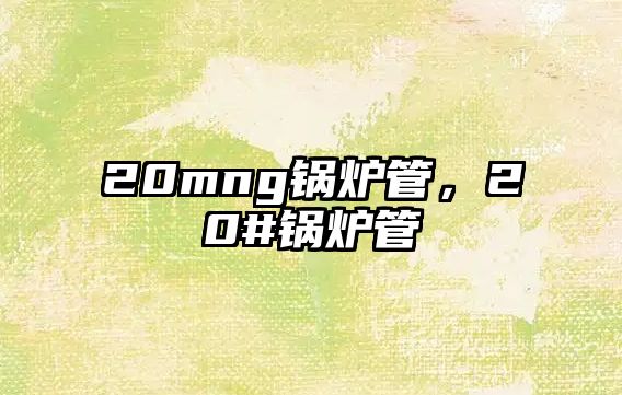 20mng鍋爐管，20#鍋爐管