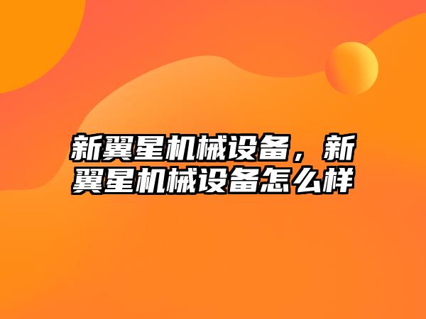 新翼星機(jī)械設(shè)備，新翼星機(jī)械設(shè)備怎么樣