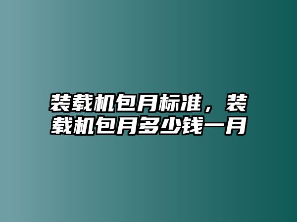 裝載機包月標(biāo)準(zhǔn)，裝載機包月多少錢一月