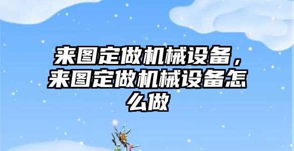 來圖定做機械設備，來圖定做機械設備怎么做