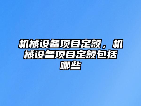 機(jī)械設(shè)備項(xiàng)目定額，機(jī)械設(shè)備項(xiàng)目定額包括哪些