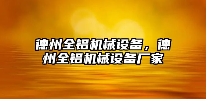 德州全鋁機(jī)械設(shè)備，德州全鋁機(jī)械設(shè)備廠家