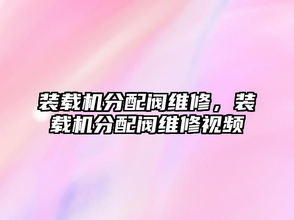 裝載機(jī)分配閥維修，裝載機(jī)分配閥維修視頻