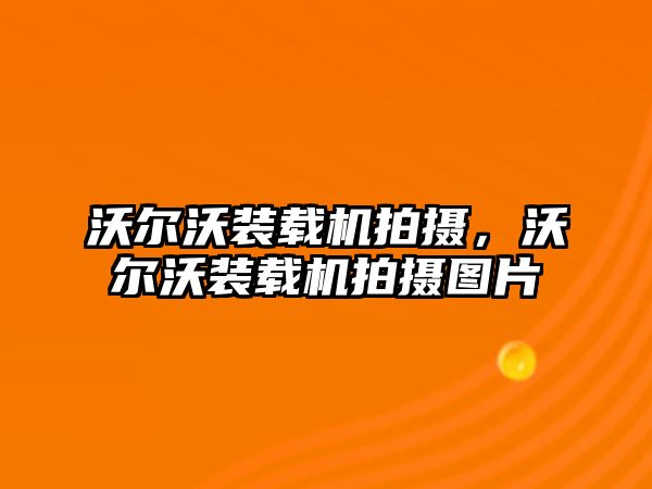 沃爾沃裝載機(jī)拍攝，沃爾沃裝載機(jī)拍攝圖片