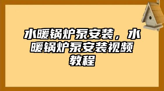 水暖鍋爐泵安裝，水暖鍋爐泵安裝視頻教程