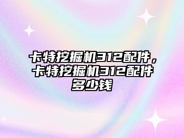 卡特挖掘機312配件，卡特挖掘機312配件多少錢