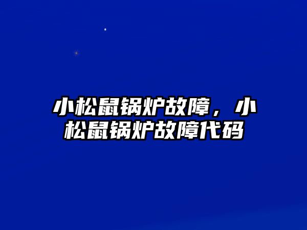 小松鼠鍋爐故障，小松鼠鍋爐故障代碼