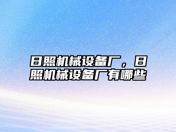 日照機械設(shè)備廠，日照機械設(shè)備廠有哪些