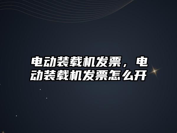 電動裝載機發(fā)票，電動裝載機發(fā)票怎么開