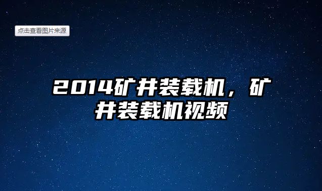 2014礦井裝載機，礦井裝載機視頻