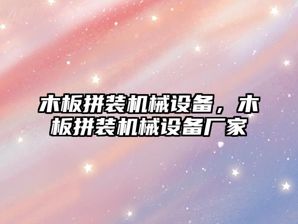 木板拼裝機(jī)械設(shè)備，木板拼裝機(jī)械設(shè)備廠家