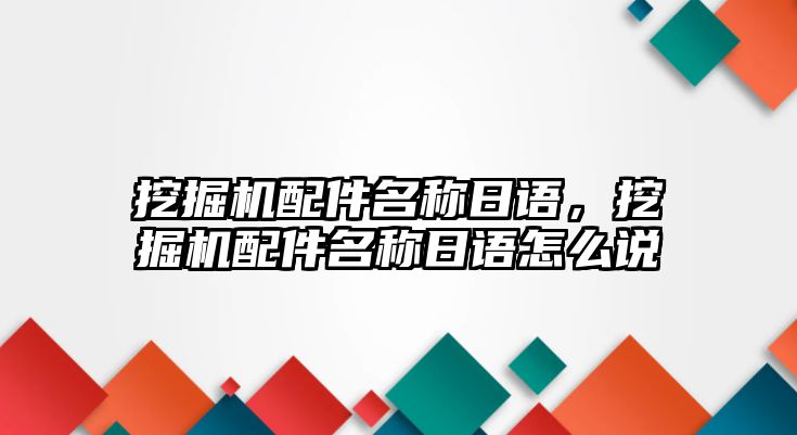 挖掘機配件名稱日語，挖掘機配件名稱日語怎么說