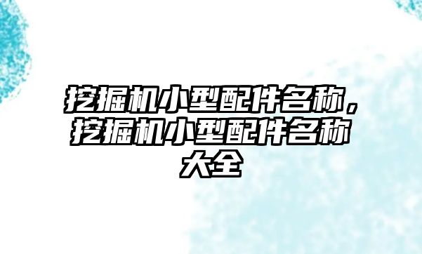 挖掘機(jī)小型配件名稱，挖掘機(jī)小型配件名稱大全