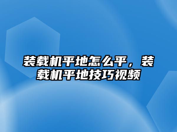 裝載機(jī)平地怎么平，裝載機(jī)平地技巧視頻