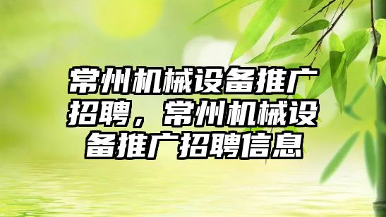 常州機械設備推廣招聘，常州機械設備推廣招聘信息