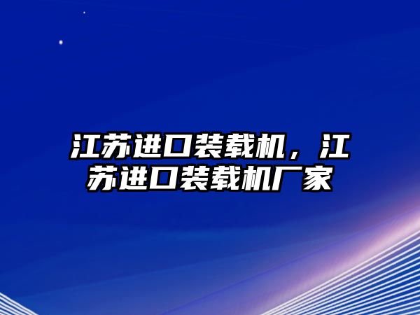 江蘇進(jìn)口裝載機(jī)，江蘇進(jìn)口裝載機(jī)廠家