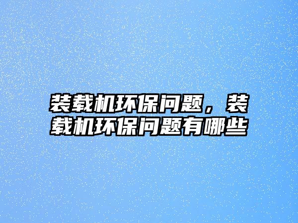 裝載機環(huán)保問題，裝載機環(huán)保問題有哪些