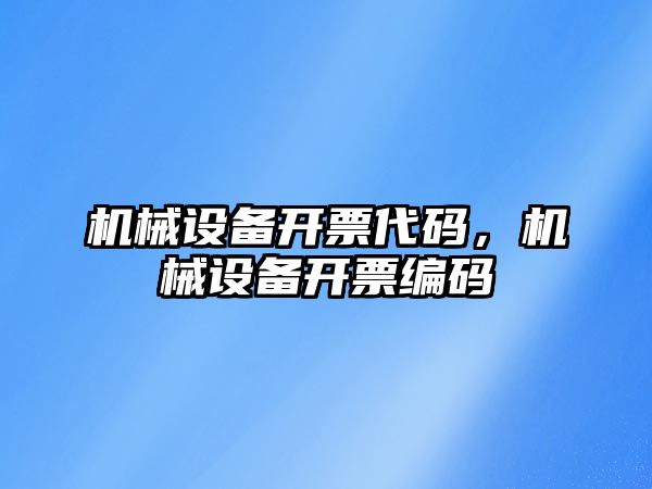 機械設(shè)備開票代碼，機械設(shè)備開票編碼