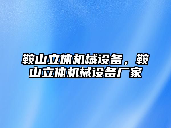 鞍山立體機械設備，鞍山立體機械設備廠家