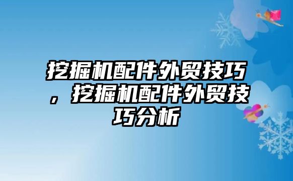 挖掘機(jī)配件外貿(mào)技巧，挖掘機(jī)配件外貿(mào)技巧分析