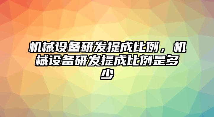 機械設(shè)備研發(fā)提成比例，機械設(shè)備研發(fā)提成比例是多少