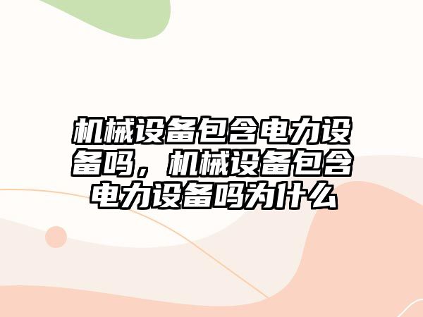 機械設備包含電力設備嗎，機械設備包含電力設備嗎為什么