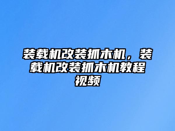 裝載機改裝抓木機，裝載機改裝抓木機教程視頻