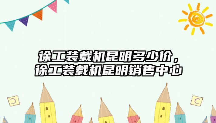 徐工裝載機昆明多少價，徐工裝載機昆明銷售中心