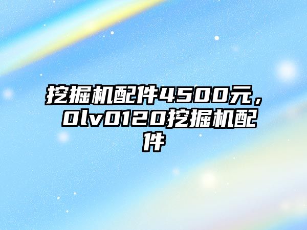 挖掘機(jī)配件4500元，ⅴ0lv0120挖掘機(jī)配件