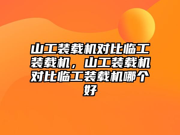 山工裝載機(jī)對(duì)比臨工裝載機(jī)，山工裝載機(jī)對(duì)比臨工裝載機(jī)哪個(gè)好