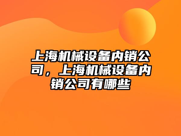 上海機械設備內(nèi)銷公司，上海機械設備內(nèi)銷公司有哪些