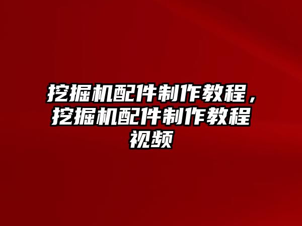 挖掘機(jī)配件制作教程，挖掘機(jī)配件制作教程視頻