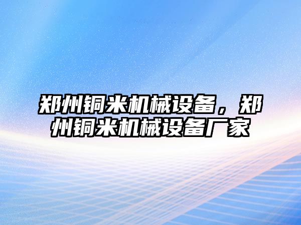 鄭州銅米機械設(shè)備，鄭州銅米機械設(shè)備廠家