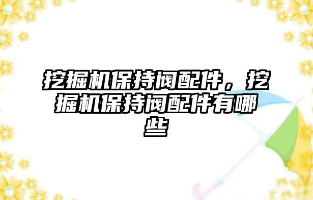 挖掘機(jī)保持閥配件，挖掘機(jī)保持閥配件有哪些