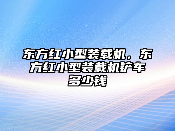 東方紅小型裝載機，東方紅小型裝載機鏟車多少錢