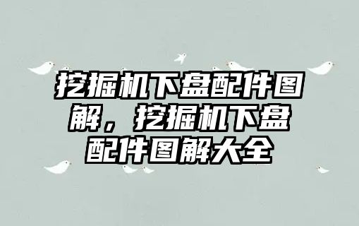 挖掘機(jī)下盤(pán)配件圖解，挖掘機(jī)下盤(pán)配件圖解大全