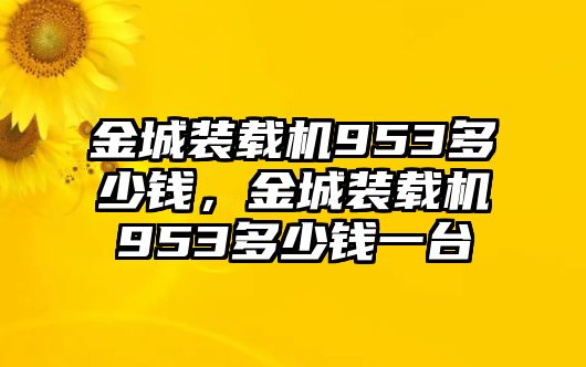 金城裝載機(jī)953多少錢(qián)，金城裝載機(jī)953多少錢(qián)一臺(tái)