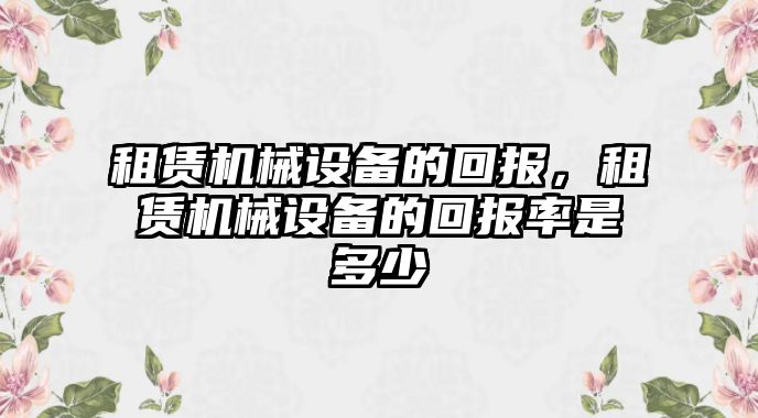 租賃機(jī)械設(shè)備的回報(bào)，租賃機(jī)械設(shè)備的回報(bào)率是多少