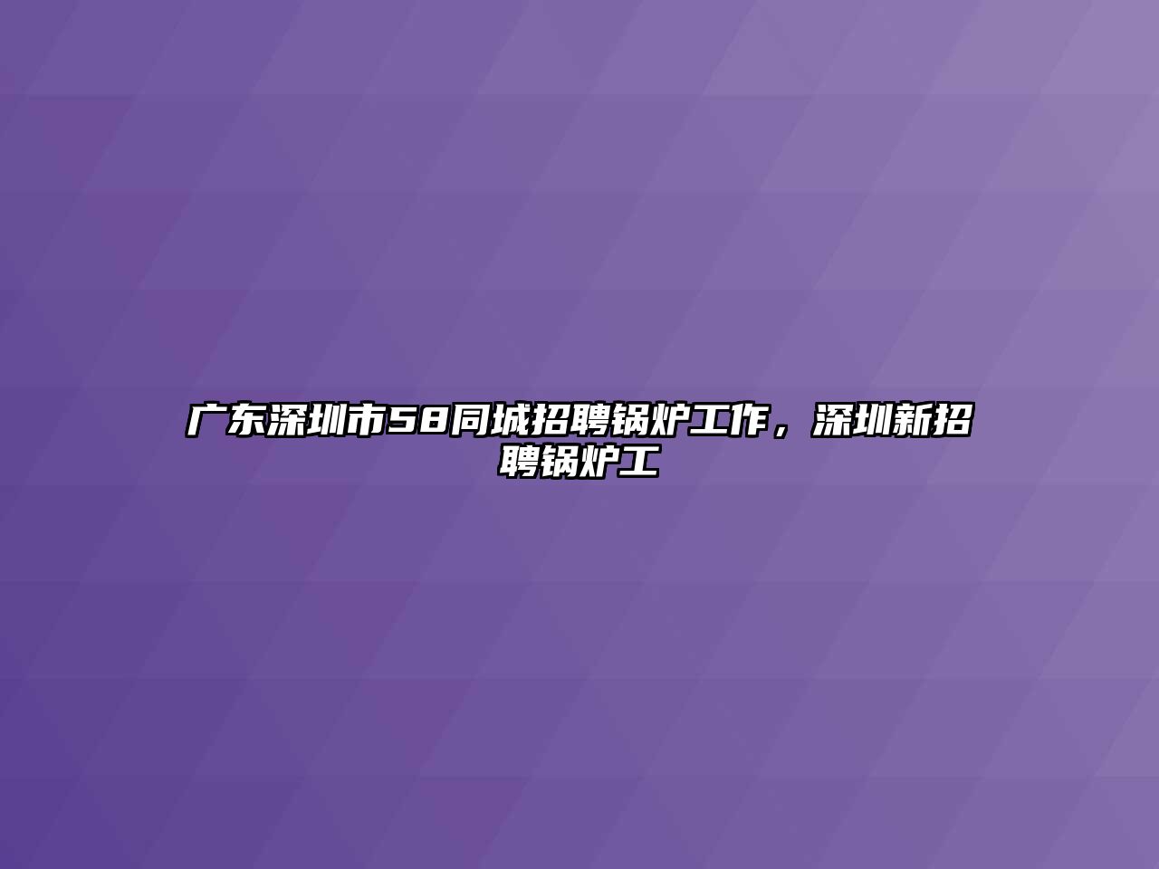 廣東深圳市58同城招聘鍋爐工作，深圳新招聘鍋爐工