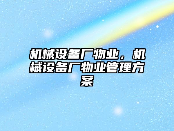 機械設(shè)備廠物業(yè)，機械設(shè)備廠物業(yè)管理方案