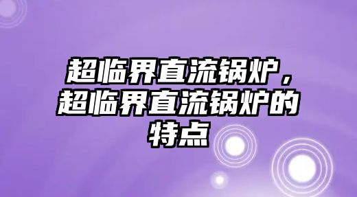 超臨界直流鍋爐，超臨界直流鍋爐的特點