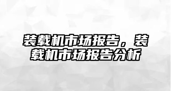 裝載機市場報告，裝載機市場報告分析