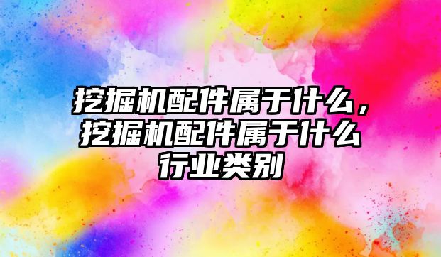 挖掘機配件屬于什么，挖掘機配件屬于什么行業(yè)類別